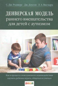 Денверская модель раннего вмешательства для детей с аутизмом. Как в процессе повседневного взаимодействия научить ребенка играть, общаться и учиться