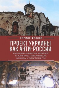 Проект Украины как анти-России. Искоренение канонического православия на исторических землях Малороссии, Новороссии и Подкарпатской Руси