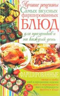 Лучшие рецепты самых вкусных фаршированных блюд для праздников и на каждый день