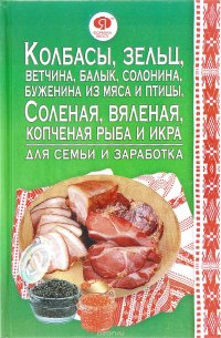 Колбасы, зельц, ветчина, балык, солонина, буженина из мяса и птицы, соленая, вяленая, копченая рыба и икра для семьи и заработка