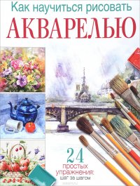 Как научиться рисовать акварелью. 24 простых упражнения. Шаг за шагом