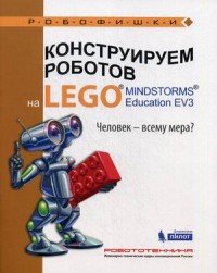 Конструируем роботов на LEGO MINDSTORMS Education EV3. Человек - всему мера?