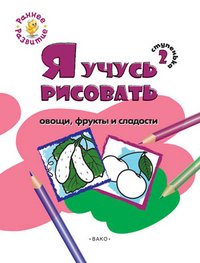 Ступенька 2. Я учусь рисовать овощи, фрукты и сладости. Развивающее пособие для самых маленьких