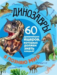 Динозавры. 60 древнейших ящеров, которых должен знать каждый!