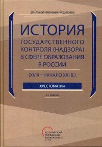 История государственного контроля (надзора) в сфере образования в России (XVIII - начало XXI в.). Хрестоматия