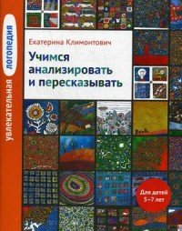 Увлекательная логопедия. Учимся анализировать и пересказывать. Для детей 5-7 лет