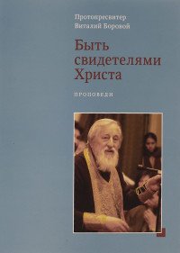 Протопресвитер Виталий Боровой - «Быть свидетелями Христа»