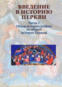 Введение в историю Церкви. Часть 2. Обзор историографии по общей истории Церкви. Учебное пособие