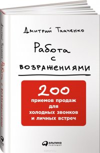 Работа с возражениями. 200 приемов продаж для холодных звонков и личных встреч