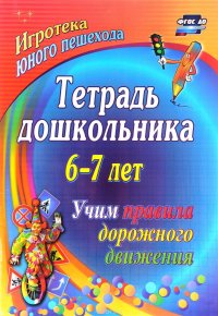 Тетрадь дошкольника 6–7 лет. Учим правила дорожного движения. Игротека юного пешехода