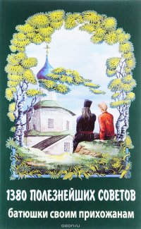 1380 полезнейших советов батюшки своим прихожанам