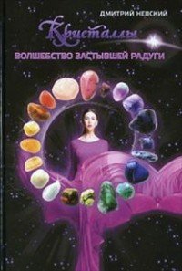 Кристаллы. Волшебство застывшей радуги