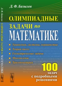 Олимпиадные задачи по математике. 100 задач с подробными решениями