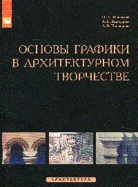 Основы графики в архитектурном творчестве. Учебное пособие