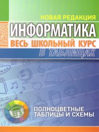 Информатика. Весь школьный курс в таблицах