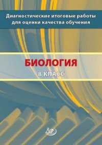 Биология. 8 класс. Диагностические итоговые работы для оценки качества обучения