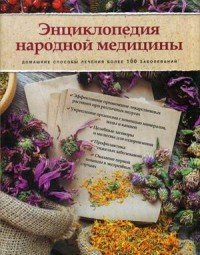 Энциклопедия народной медицины. Домашние способы лечения более 100 заболеваний