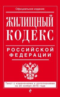 Жилищный кодекс Российской Федерации. Текст с изменениями и дополнениями на 20 ноября 2016 года