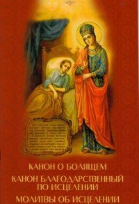 Канон о болящем. Канон благодарственный по исцелении. Молитвы об исцелении