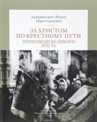 За Христом по крестному пути. Проповеди Великого Поста