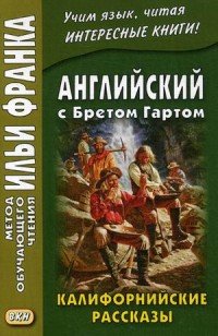 Английский с Бретом Гартом. Калифорнийские рассказы / Bret Harte: The Luck of Roaring Camp, and Ofher Sketches