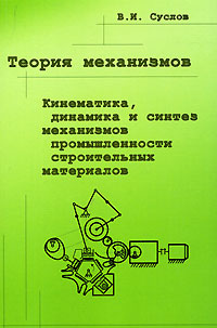 Теория механизмов. Кинематика, динамика и синтез механизмов промышленности строительных материалов