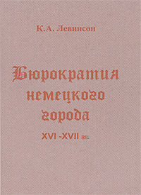 Бюрократия Немецкого города XVI-XVII. Чиновники в городах Южной Германии XVI-XVII вв.: опыт исторической антропологии бюрократии