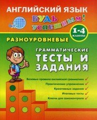 Английский язык. 1-4 класс. Разноуровневые грамматические тесты и задания