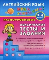 Английский язык. 1-4 класс. Разноуровневые лексические тесты и задания. Учебно-практическое пособие