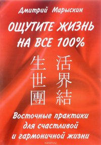 Восточные практики для счастливой и гармоничной жизни. Ощутите жизнь на все 100 %