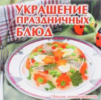 Украшение праздничных блюд. Сборник лучших рецептов