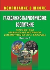 Гражданско-патриотическое воспитание. Классные часы, общешкольные мероприятия, интеллектуальные игры, викторины. Выпуск 2