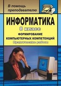 Информатика. 8 класс. Формирование компьютерных компетенций. Практические работы