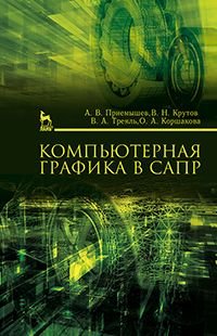 А. В. Приемышев, В. Н. Крутов, В. А. Треяль, О. А. Коршакова - «Компьютерная графика в САПР. Учебное пособие»