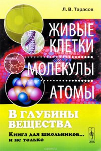 В глубины вещества. Живые клетки, молекулы, атомы. Книга для школьников… и не только