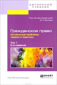 Гражданское право. Актуальные проблемы теории и практики. В 2 томах. Том 1