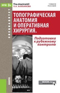 Топографическая анатомия и оперативная хирургия. Подготовка к рубежному контролю. Учебное пособие / Topographic Anatomy and Operative Surgery: Preparation for the Examination