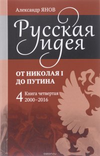 Русская идея. От Николая I до Путина. Книга четвертая. 2000-2016