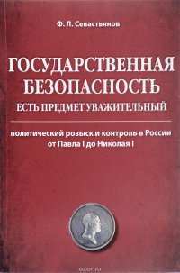 Государственная безопасность есть предмет уважительный. Политический розыск и контроль в России от Павла I до Николая I