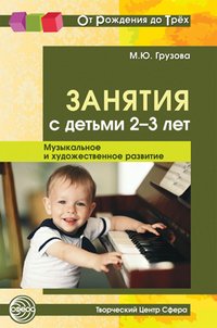 М. Ю. Грузова - «Занятия с детьми 2-3 лет. Музыкальное и художественное развитие»