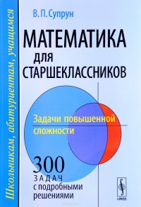 Математика для старшеклассников. Задачи повышенной сложности. Учебное пособие