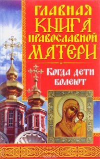 Главная книга православной матери. Когда дети болеют