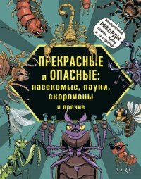 Прекрасные и опасные. Насекомые, пауки, скорпионы и прочие