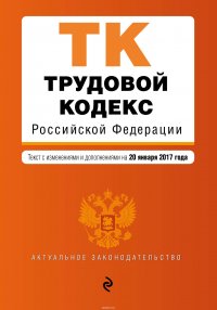  - «Трудовой кодекс Российской Федерации : текст с изм. и доп. на 20 января 2017 г»