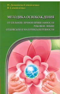 Н. Домашева-Самойленко, В. Самойленко - «Методика освобождения от сильной личной привязанности, роковой любви, отцовской и материнской ревнос»