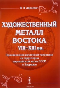 Художественный металл Востока VIII--XIII вв.: Произведения восточной торевтики на территории европейской части СССР и Зауралья