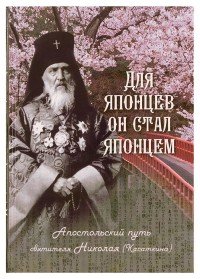 Для японцев он стал японцем. Апостольский путь святителя Николая (Касаткина)