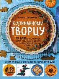 Кулинарному творцу. 117 идей о том, что можно сделать с обычными продуктами, когда хочется чего-то особенного