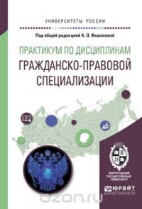 Практикум по дисциплинам гражданско-правовой специализации. Учебное пособие