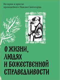 О жизни, людях и Божественной справедливости. Истории и притчи преподобного Паисия Святогорца